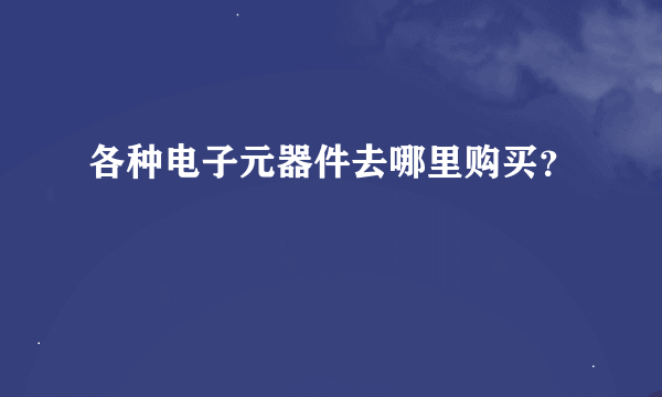 各种电子元器件去哪里购买？