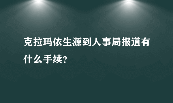 克拉玛依生源到人事局报道有什么手续？