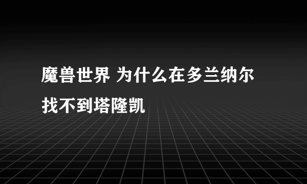 魔兽世界 为什么在多兰纳尔找不到塔隆凯