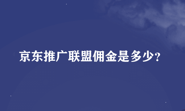 京东推广联盟佣金是多少？