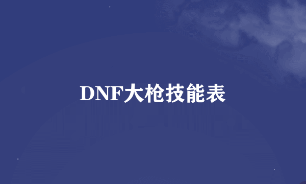 DNF大枪技能表