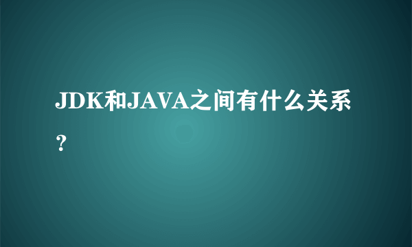 JDK和JAVA之间有什么关系？