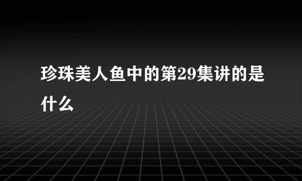 珍珠美人鱼中的第29集讲的是什么