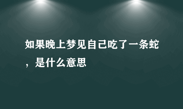 如果晚上梦见自己吃了一条蛇，是什么意思