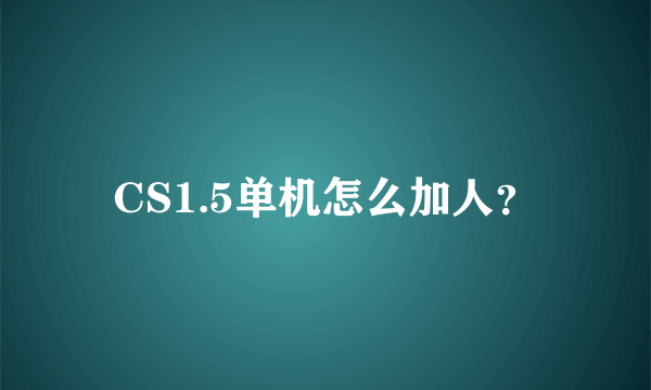 CS1.5单机怎么加人？