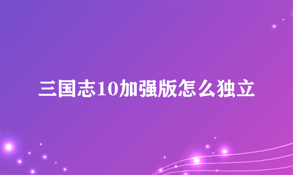 三国志10加强版怎么独立