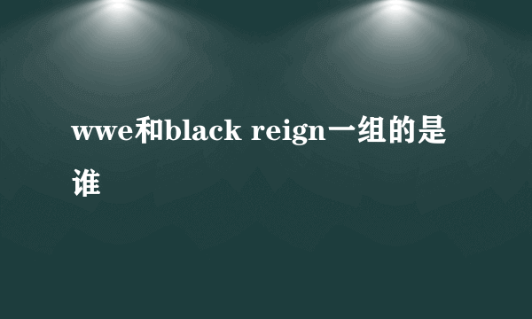 wwe和black reign一组的是谁