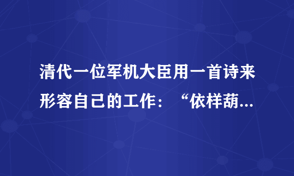 清代一位军机大臣用一首诗来形容自己的工作：“依样葫芦画不难，葫芦变化有千端。画成依样旧葫芦，要把葫