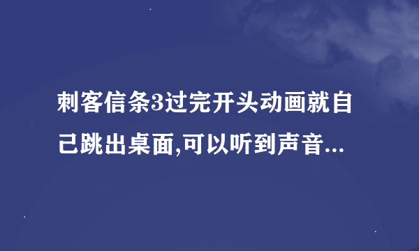 刺客信条3过完开头动画就自己跳出桌面,可以听到声音,不过点不进去