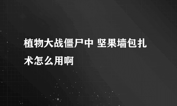 植物大战僵尸中 坚果墙包扎术怎么用啊