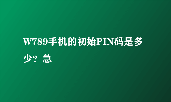 W789手机的初始PIN码是多少？急