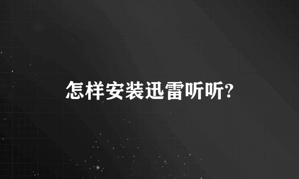 怎样安装迅雷听听?