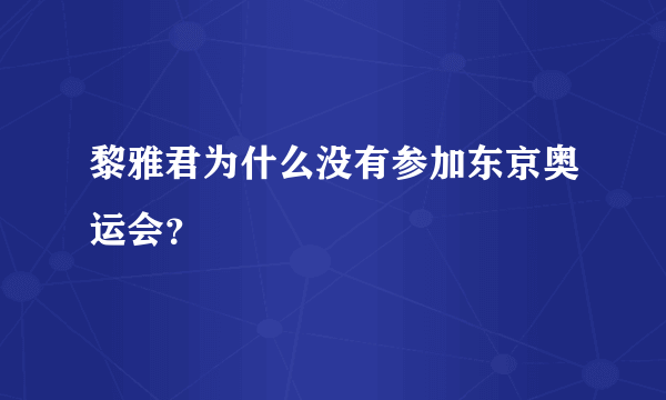 黎雅君为什么没有参加东京奥运会？