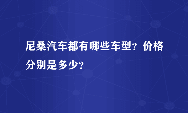 尼桑汽车都有哪些车型？价格分别是多少？