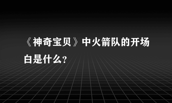 《神奇宝贝》中火箭队的开场白是什么？