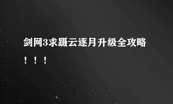 剑网3求蹑云逐月升级全攻略！！！