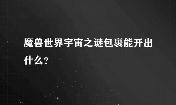 魔兽世界宇宙之谜包裹能开出什么？