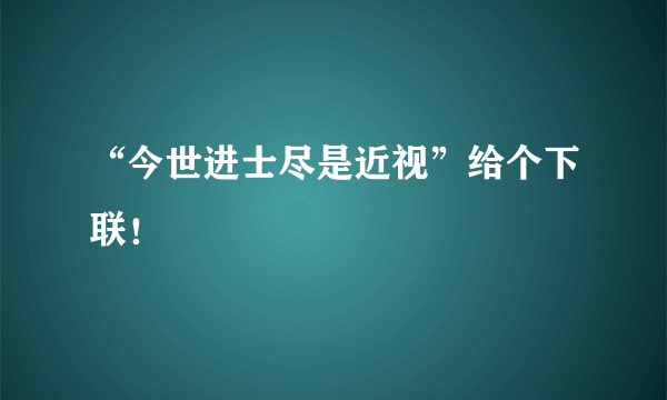 “今世进士尽是近视”给个下联！