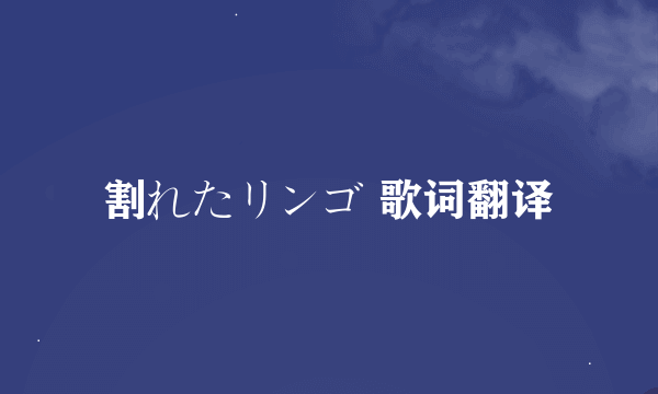 割れたリンゴ 歌词翻译