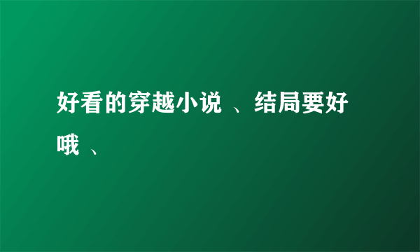 好看的穿越小说 、结局要好哦 、