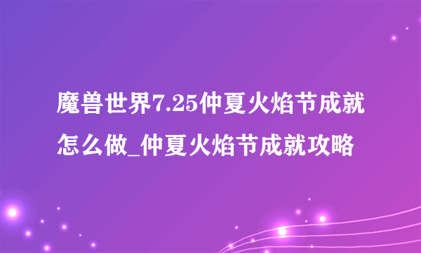 魔兽世界7.25仲夏火焰节成就怎么做_仲夏火焰节成就攻略