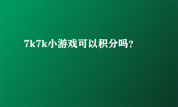 7k7k小游戏可以积分吗？