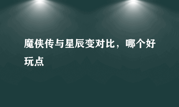 魔侠传与星辰变对比，哪个好玩点