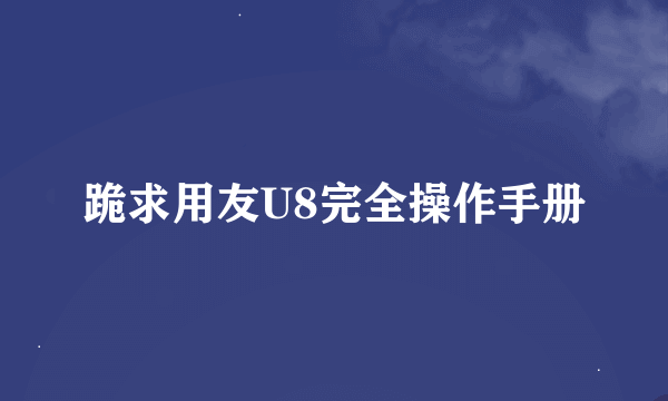 跪求用友U8完全操作手册