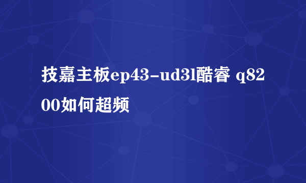 技嘉主板ep43-ud3l酷睿 q8200如何超频