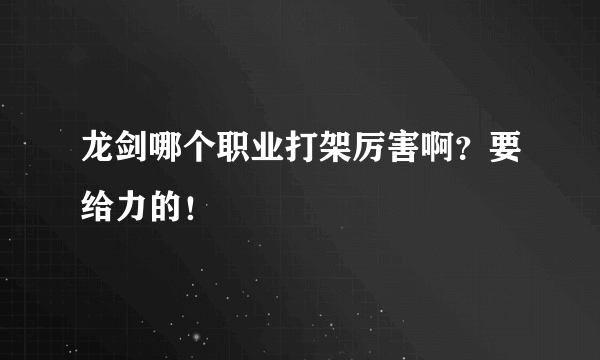 龙剑哪个职业打架厉害啊？要给力的！