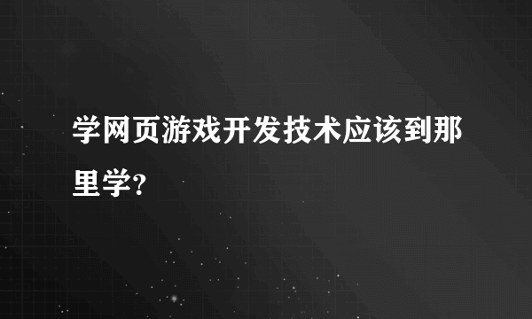 学网页游戏开发技术应该到那里学？