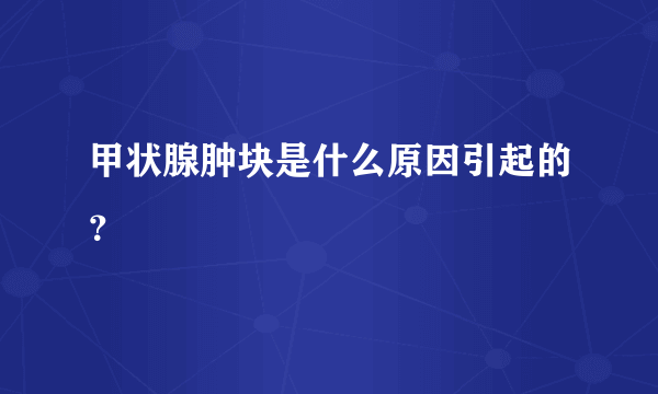 甲状腺肿块是什么原因引起的？