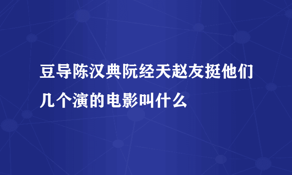 豆导陈汉典阮经天赵友挺他们几个演的电影叫什么