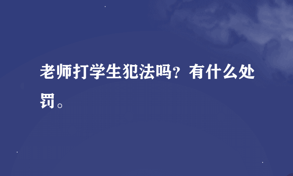 老师打学生犯法吗？有什么处罚。