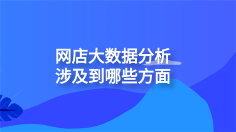 网店大数据分析涉及到哪些方面?