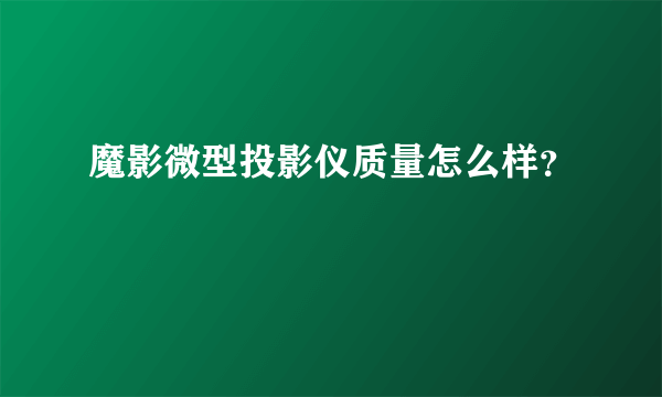 魔影微型投影仪质量怎么样？