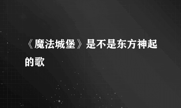 《魔法城堡》是不是东方神起的歌