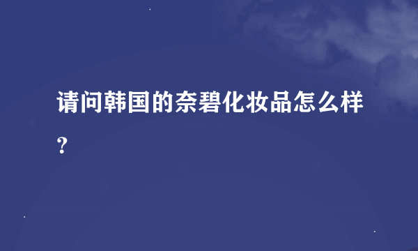 请问韩国的奈碧化妆品怎么样？