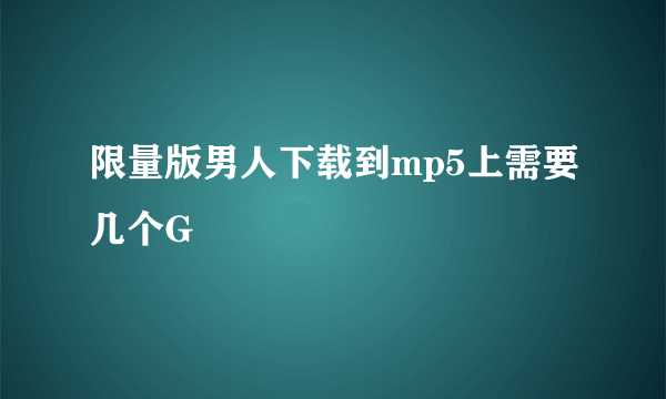 限量版男人下载到mp5上需要几个G