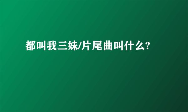 都叫我三妹/片尾曲叫什么?