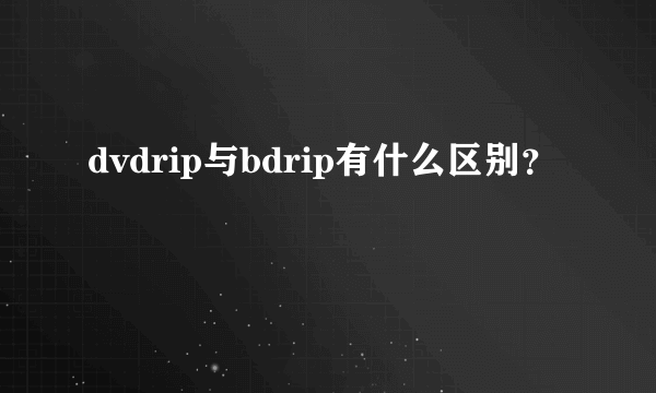 dvdrip与bdrip有什么区别？