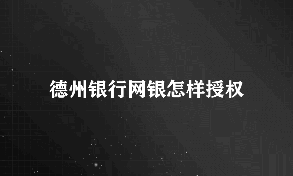 德州银行网银怎样授权