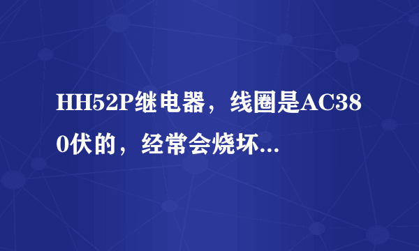 HH52P继电器，线圈是AC380伏的，经常会烧坏，是什么原因？