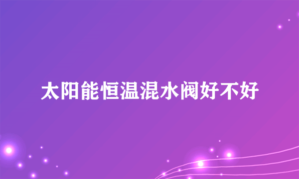 太阳能恒温混水阀好不好