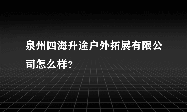 泉州四海升途户外拓展有限公司怎么样？