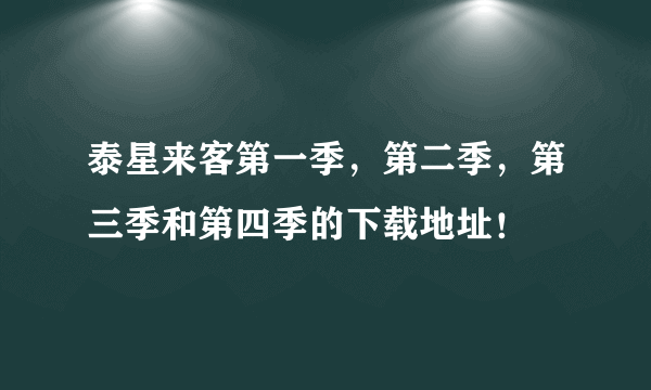 泰星来客第一季，第二季，第三季和第四季的下载地址！