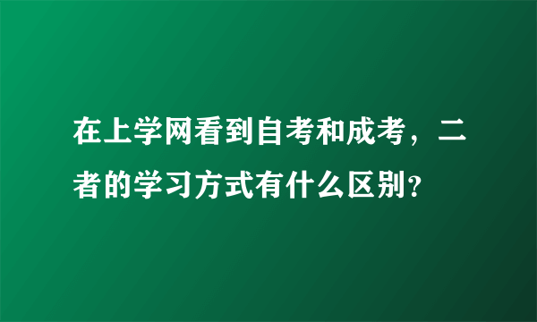 在上学网看到自考和成考，二者的学习方式有什么区别？