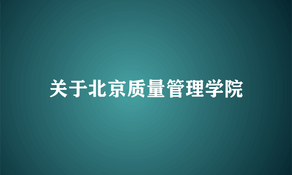 关于北京质量管理学院