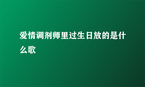 爱情调剂师里过生日放的是什么歌