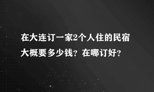 在大连订一家2个人住的民宿大概要多少钱？在哪订好？